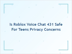 Is Roblox Voice Chat Safe for Teens’ Privacy?